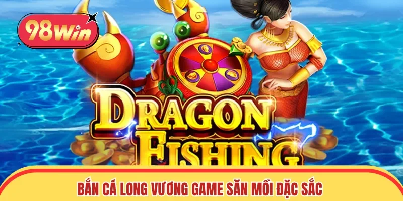Bắn cá Long Vương game săn mồi đặc sắc 