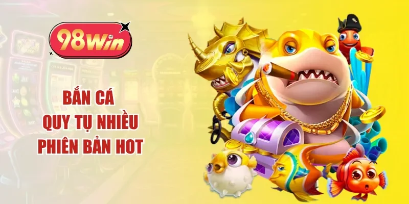 Bắn cá quy tụ nhiều phiên bản hot