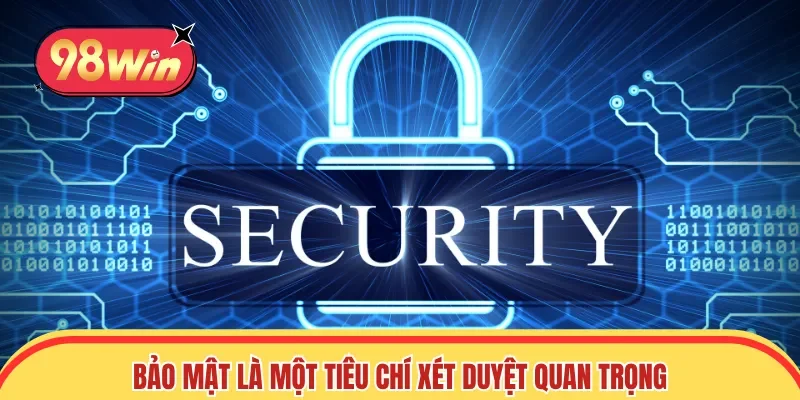 Bảo mật là một tiêu chí xét duyệt quan trọng