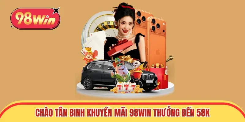 Chào tân binh khuyến mãi 98win thưởng đến 58K