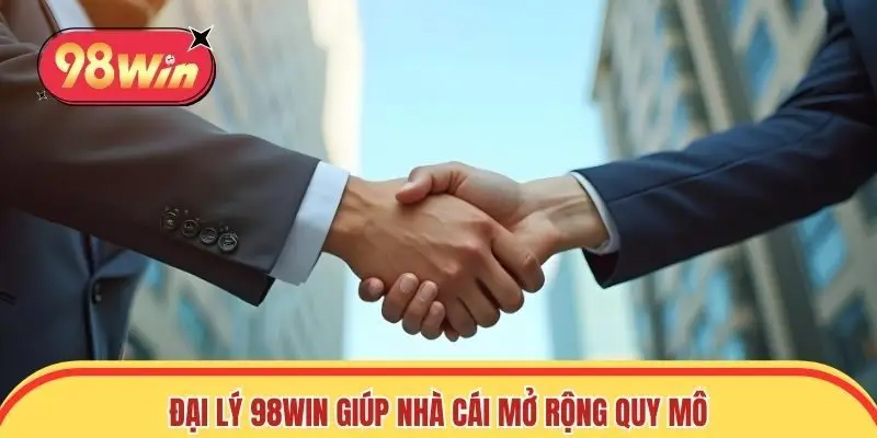 Đại lý 98win giúp nhà cái mở rộng quy mô hoạt động