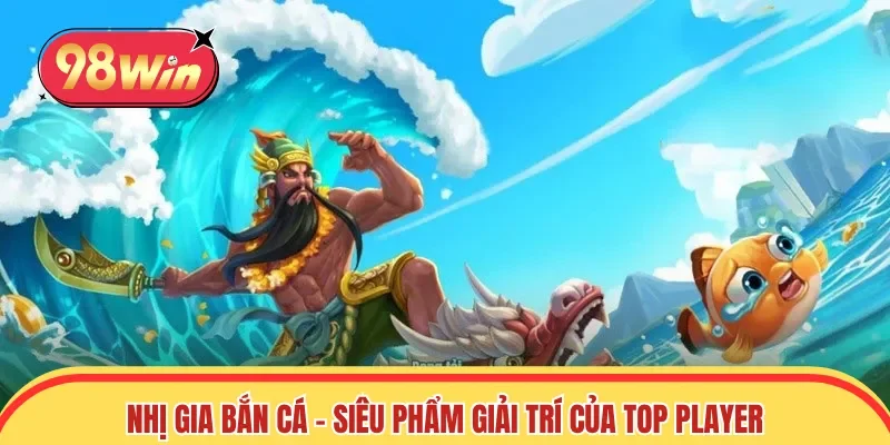 Nhị Gia bắn cá - Siêu phẩm giải trí của Top Player