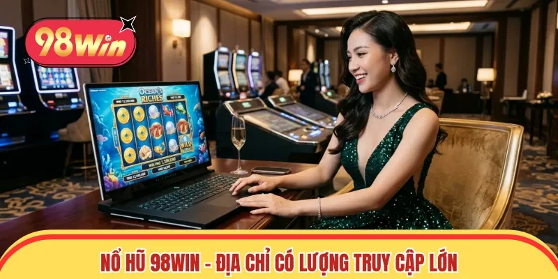 Nổ Hũ 98win - Địa chỉ quay slot có lượng truy cập lớn