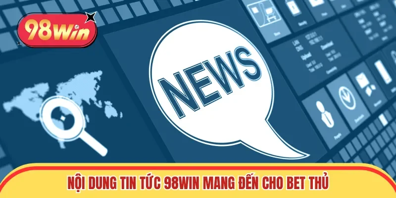 Nội dung tin tức 98win mang đến cho bet thủ